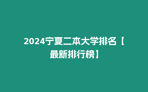 2024寧夏二本大學排名【最新排行榜】