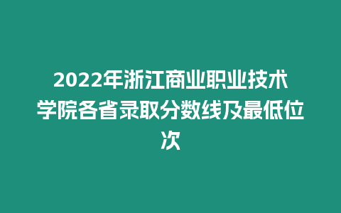 2022年浙江商業職業技術學院各省錄取分數線及最低位次