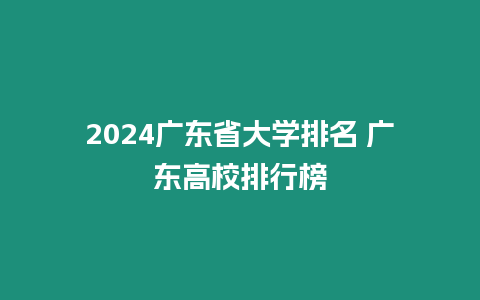 2024廣東省大學排名 廣東高校排行榜