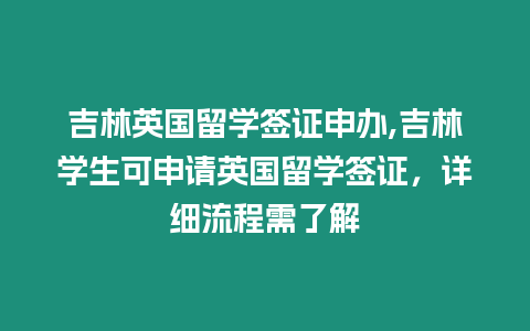 吉林英國(guó)留學(xué)簽證申辦,吉林學(xué)生可申請(qǐng)英國(guó)留學(xué)簽證，詳細(xì)流程需了解