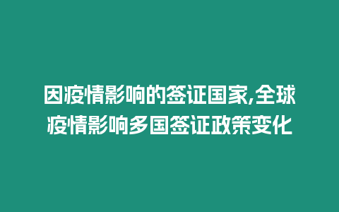 因疫情影響的簽證國家,全球疫情影響多國簽證政策變化