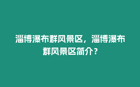 淄博瀑布群風景區，淄博瀑布群風景區簡介？