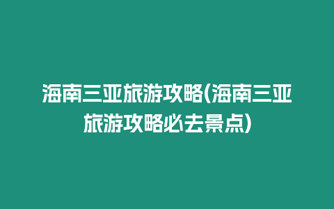 海南三亞旅游攻略(海南三亞旅游攻略必去景點)