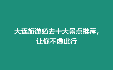 大連旅游必去十大景點推薦，讓你不虛此行