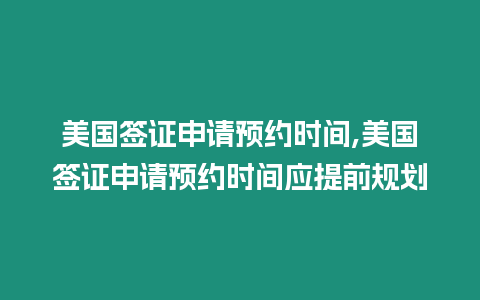 美國簽證申請預約時間,美國簽證申請預約時間應提前規劃