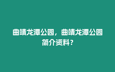 曲靖龍?zhí)豆珗@，曲靖龍?zhí)豆珗@簡(jiǎn)介資料？