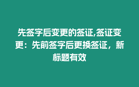 先簽字后變更的簽證,簽證變更：先前簽字后更換簽證，新標題有效