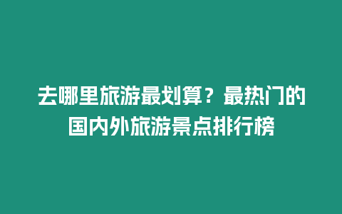 去哪里旅游最劃算？最熱門的國內(nèi)外旅游景點排行榜