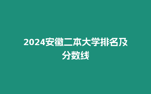 2024安徽二本大學(xué)排名及分?jǐn)?shù)線