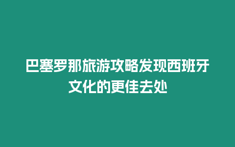 巴塞羅那旅游攻略發(fā)現西班牙文化的更佳去處