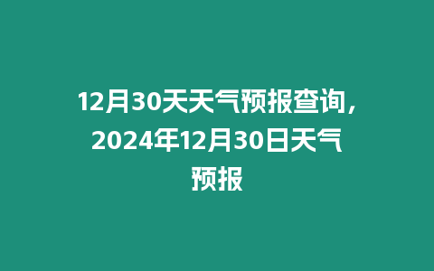 12月30天天氣預報查詢，2024年12月30日天氣預報