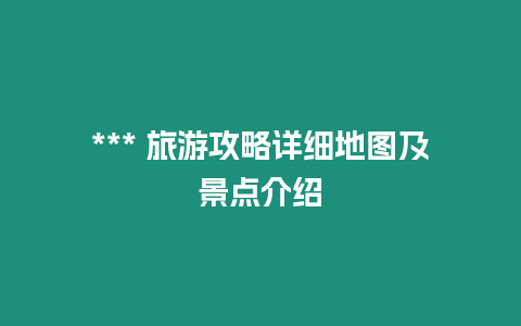 *** 旅游攻略詳細(xì)地圖及景點(diǎn)介紹