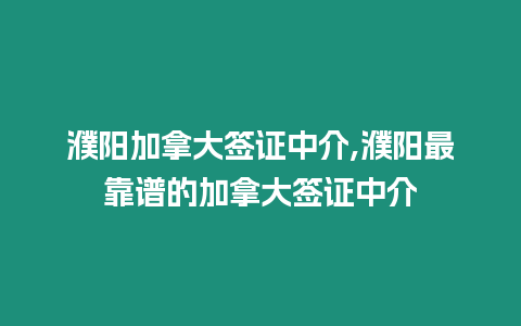 濮陽加拿大簽證中介,濮陽最靠譜的加拿大簽證中介