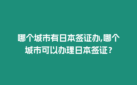 哪個城市有日本簽證辦,哪個城市可以辦理日本簽證？