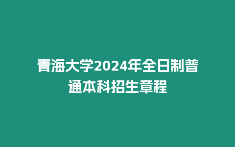 青海大學2024年全日制普通本科招生章程