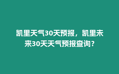 凱里天氣30天預報，凱里未來30天天氣預報查詢？