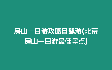 房山一日游攻略自駕游(北京房山一日游最佳景點)