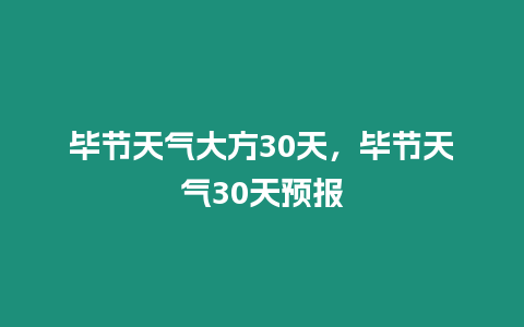 畢節天氣大方30天，畢節天氣30天預報