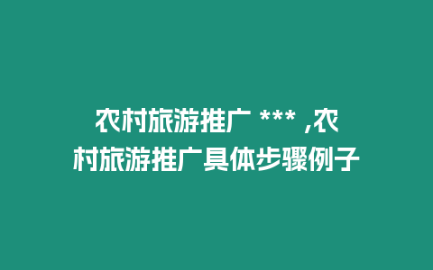 農村旅游推廣 *** ,農村旅游推廣具體步驟例子