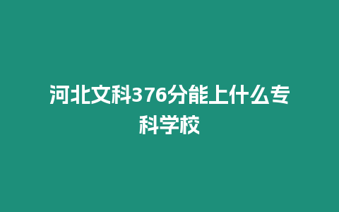 河北文科376分能上什么專科學(xué)校