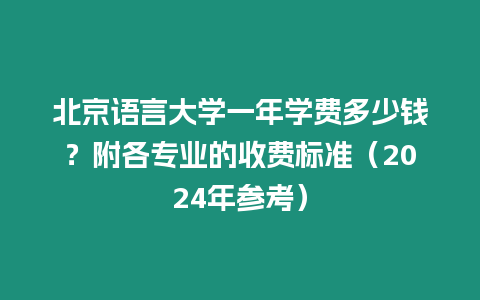 北京語言大學一年學費多少錢？附各專業的收費標準（2024年參考）