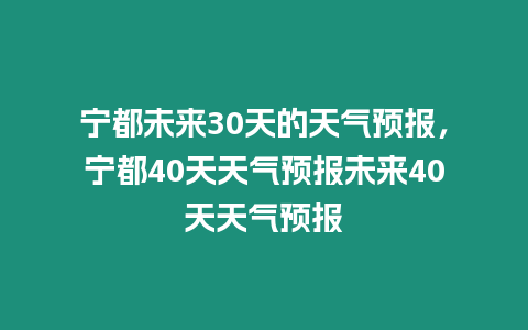 寧都未來30天的天氣預報，寧都40天天氣預報未來40天天氣預報