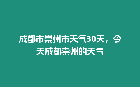 成都市崇州市天氣30天，今天成都崇州的天氣