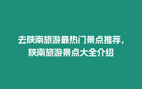 去陜南旅游最熱門景點推薦，陜南旅游景點大全介紹