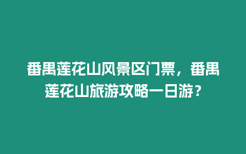 番禺蓮花山風(fēng)景區(qū)門票，番禺蓮花山旅游攻略一日游？