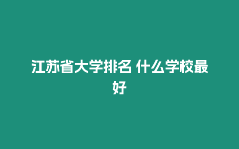 江蘇省大學(xué)排名 什么學(xué)校最好