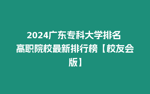 2024廣東專科大學排名 高職院校最新排行榜【校友會版】