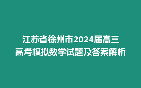 江蘇省徐州市2024屆高三高考模擬數學試題及答案解析