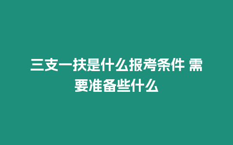 三支一扶是什么報(bào)考條件 需要準(zhǔn)備些什么