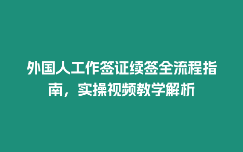 外國人工作簽證續簽全流程指南，實操視頻教學解析