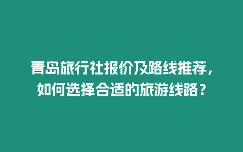 青島旅行社報(bào)價(jià)及路線推薦，如何選擇合適的旅游線路？