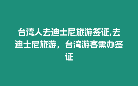 臺灣人去迪士尼旅游簽證,去迪士尼旅游，臺灣游客需辦簽證