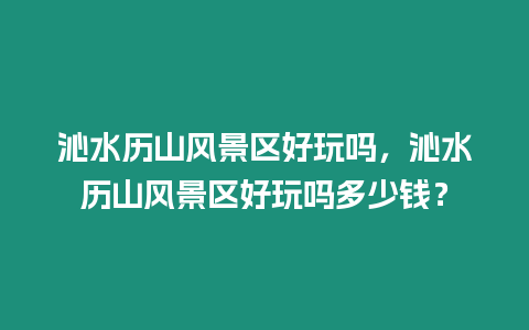 沁水歷山風景區(qū)好玩嗎，沁水歷山風景區(qū)好玩嗎多少錢？