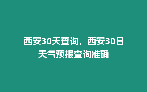 西安30天查詢，西安30日天氣預(yù)報(bào)查詢準(zhǔn)確