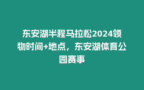 東安湖半程馬拉松2024領(lǐng)物時(shí)間+地點(diǎn)，東安湖體育公園賽事