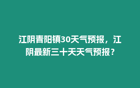 江陰青陽鎮30天氣預報，江陰最新三十天天氣預報？