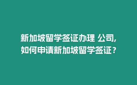 新加坡留學簽證辦理 公司,如何申請新加坡留學簽證？