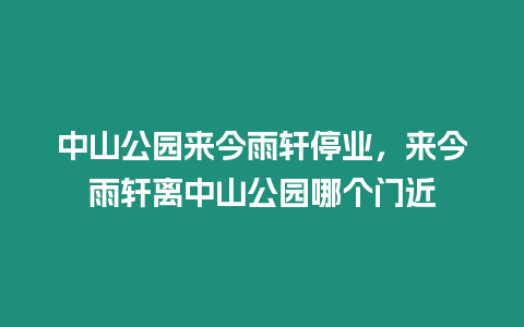 中山公園來今雨軒停業，來今雨軒離中山公園哪個門近