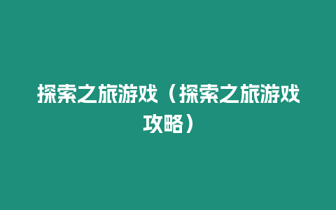 探索之旅游戲（探索之旅游戲攻略）