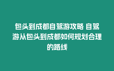 包頭到成都自駕游攻略 自駕游從包頭到成都如何規劃合理的路線