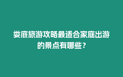 婁底旅游攻略最適合家庭出游的景點(diǎn)有哪些？