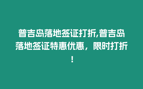 普吉島落地簽證打折,普吉島落地簽證特惠優(yōu)惠，限時(shí)打折！