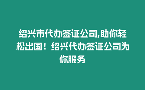 紹興市代辦簽證公司,助你輕松出國！紹興代辦簽證公司為你服務(wù)