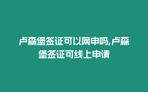 盧森堡簽證可以網申嗎,盧森堡簽證可線上申請