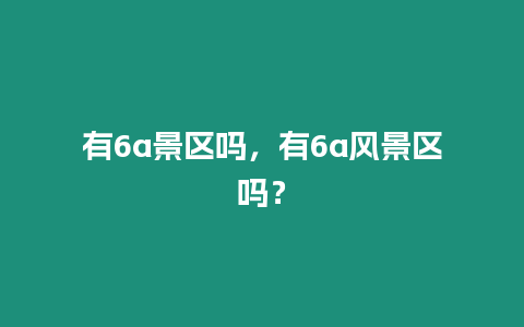 有6a景區嗎，有6a風景區嗎？