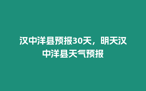 漢中洋縣預報30天，明天漢中洋縣天氣預報